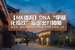 【MK体育】DNA“甲基化指纹”鉴定出91种肿瘤(图3) MK SPORT