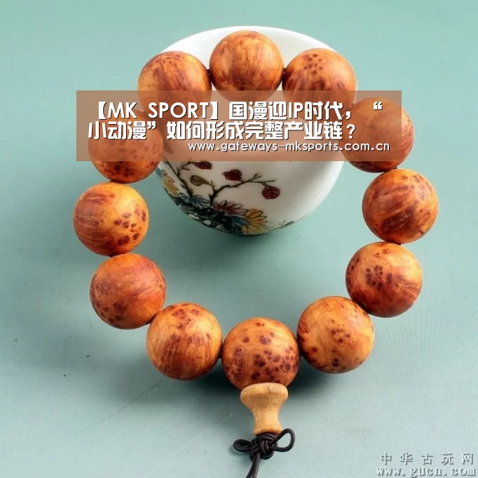 【MK SPORT】国漫迎IP时代,“小动漫”如何形成完整产业链?(图3) MK体育官网