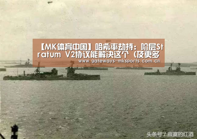 【MK体育中国】哈希率劫持:阶层Stratum V2协议能解决这个(及更多的)问题(图3) MK体育中国