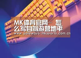 MK体育官网-
怎么写自驾游营地平台商业计划书?给你一个模板参考(图4) MK体育