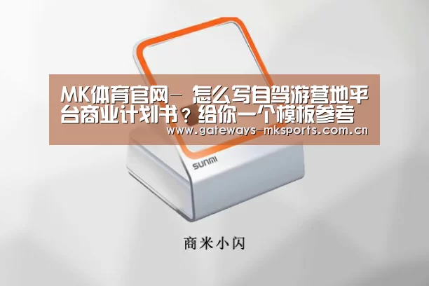 MK体育官网-
怎么写自驾游营地平台商业计划书?给你一个模板参考(图2) MK体育中国