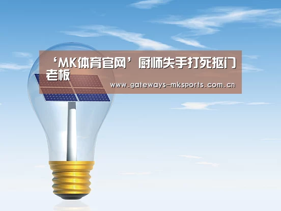 ‘MK体育官网’厨师失手打死抠门老板(图2) MK体育中国