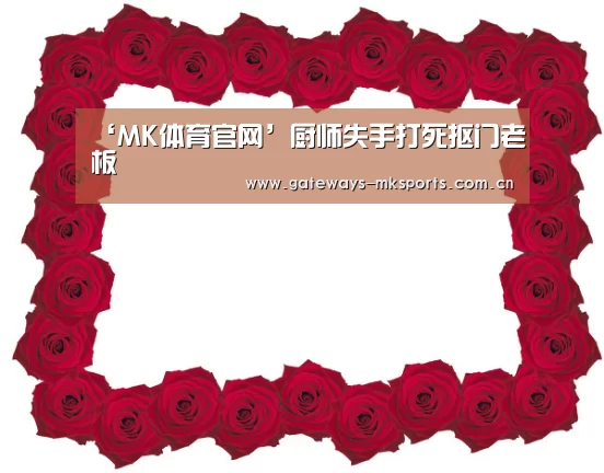 ‘MK体育官网’厨师失手打死抠门老板(图1) MK体育官网