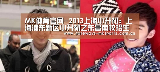 MK体育官网-2013上海小升初:上海浦东新区小升初之东昌南校招生简章(图1) MK体育官网